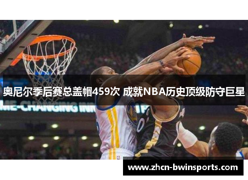 奥尼尔季后赛总盖帽459次 成就NBA历史顶级防守巨星