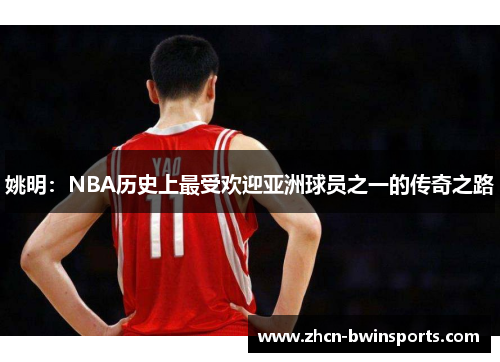 姚明：NBA历史上最受欢迎亚洲球员之一的传奇之路