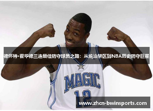 德怀特·霍华德三连最佳防守球员之路：从统治禁区到NBA历史防守巨星