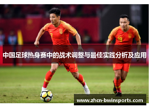 中国足球热身赛中的战术调整与最佳实践分析及应用