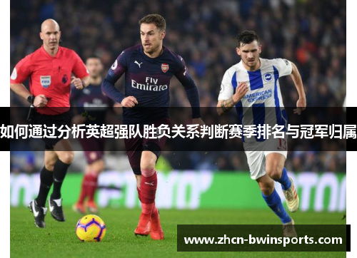 如何通过分析英超强队胜负关系判断赛季排名与冠军归属