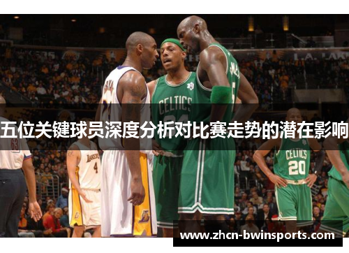 五位关键球员深度分析对比赛走势的潜在影响
