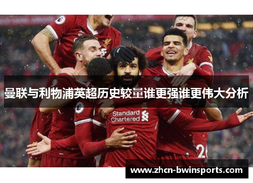 曼联与利物浦英超历史较量谁更强谁更伟大分析