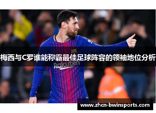 梅西与C罗谁能称霸最佳足球阵容的领袖地位分析