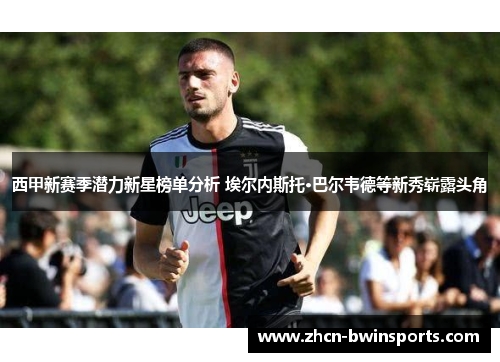 西甲新赛季潜力新星榜单分析 埃尔内斯托·巴尔韦德等新秀崭露头角