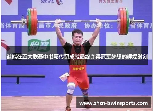 谁能在五大联赛中书写传奇成就最终夺得冠军梦想的辉煌时刻