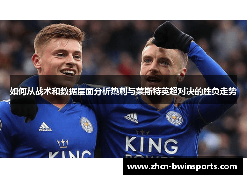 如何从战术和数据层面分析热刺与莱斯特英超对决的胜负走势