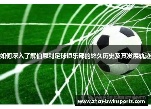 如何深入了解伯恩利足球俱乐部的悠久历史及其发展轨迹