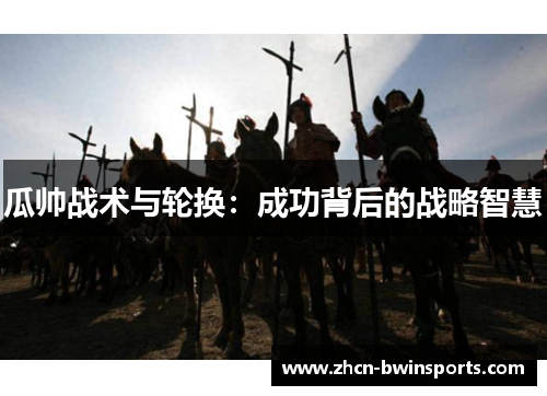 瓜帅战术与轮换：成功背后的战略智慧