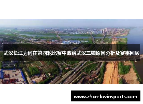 武汉长江为何在第四轮比赛中败给武汉三镇原因分析及赛事回顾