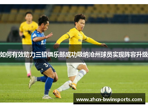 如何有效助力三镇俱乐部成功吸纳沧州球员实现阵容升级