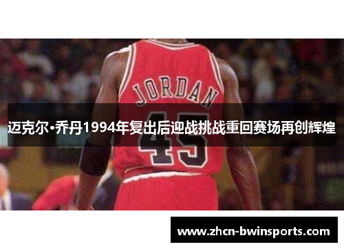 迈克尔·乔丹1994年复出后迎战挑战重回赛场再创辉煌