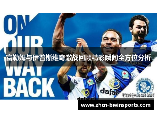 富勒姆与伊普斯维奇激战回顾精彩瞬间全方位分析