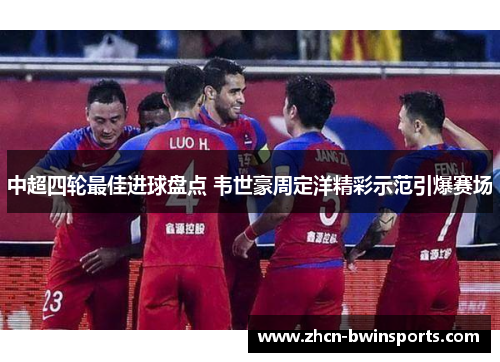中超四轮最佳进球盘点 韦世豪周定洋精彩示范引爆赛场