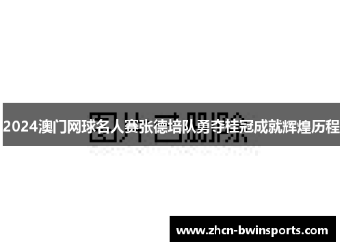 2024澳门网球名人赛张德培队勇夺桂冠成就辉煌历程