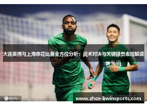 大连英博与上海申花比赛全方位分析：战术对决与关键球员表现解读