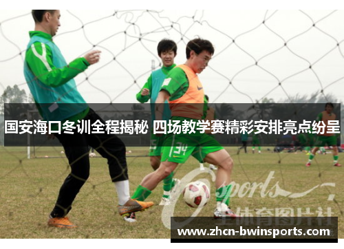 国安海口冬训全程揭秘 四场教学赛精彩安排亮点纷呈