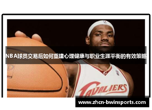 NBA球员交易后如何重建心理健康与职业生涯平衡的有效策略