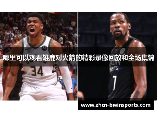 哪里可以观看雄鹿对火箭的精彩录像回放和全场集锦