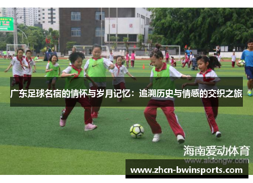 广东足球名宿的情怀与岁月记忆：追溯历史与情感的交织之旅