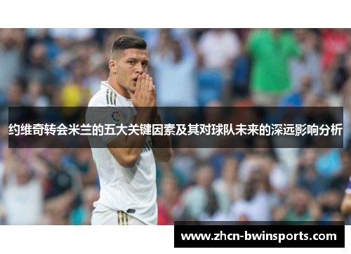 约维奇转会米兰的五大关键因素及其对球队未来的深远影响分析