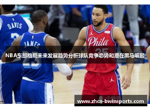 NBA东部格局未来发展趋势分析球队竞争态势和潜在黑马崛起