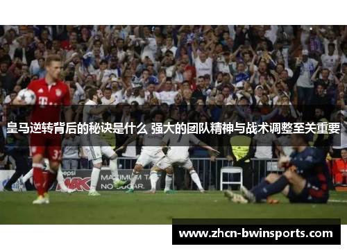 皇马逆转背后的秘诀是什么 强大的团队精神与战术调整至关重要