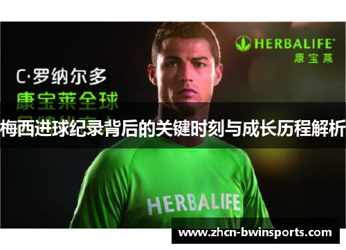梅西进球纪录背后的关键时刻与成长历程解析