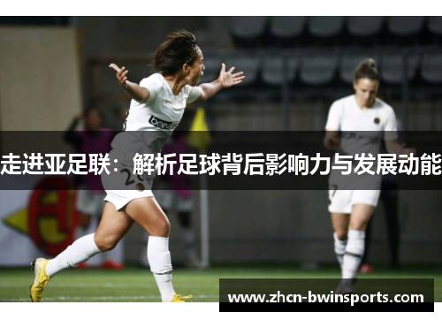 走进亚足联：解析足球背后影响力与发展动能