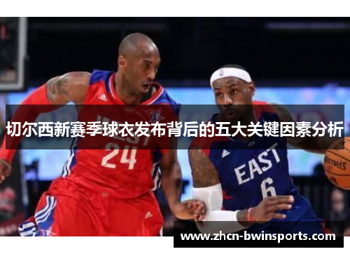 切尔西新赛季球衣发布背后的五大关键因素分析