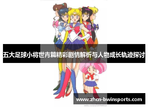 五大足球小将世青篇精彩剧情解析与人物成长轨迹探讨