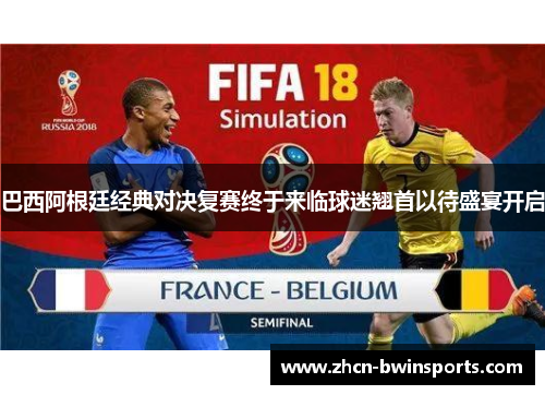 巴西阿根廷经典对决复赛终于来临球迷翘首以待盛宴开启